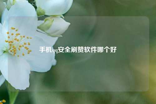 手机qq安全刷赞软件哪个好